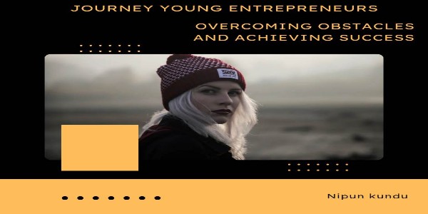 Journey of a young entrepreneurs: Overcoming Obstacles and Achieving Success